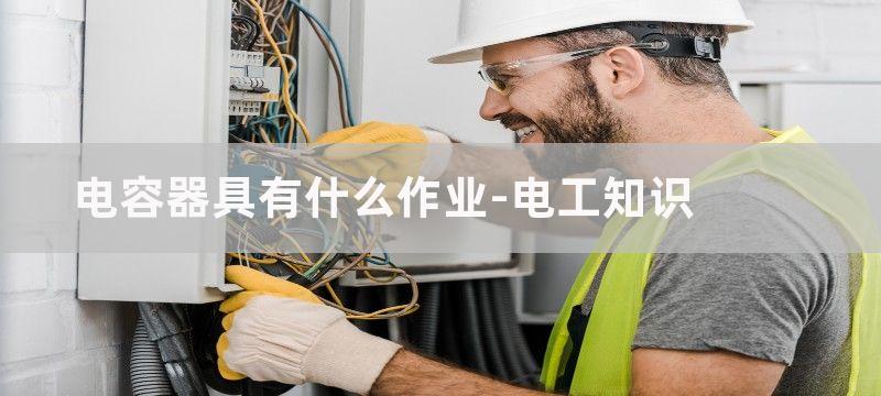 电容器具有什么作用?电容器的作用