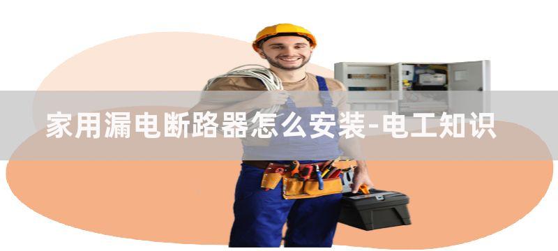 家用漏电断路器怎么选?家用漏电断路器选型方法