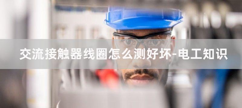 交流接触器怎么判断控制坏了?怎样判断交流接触器是好是坏