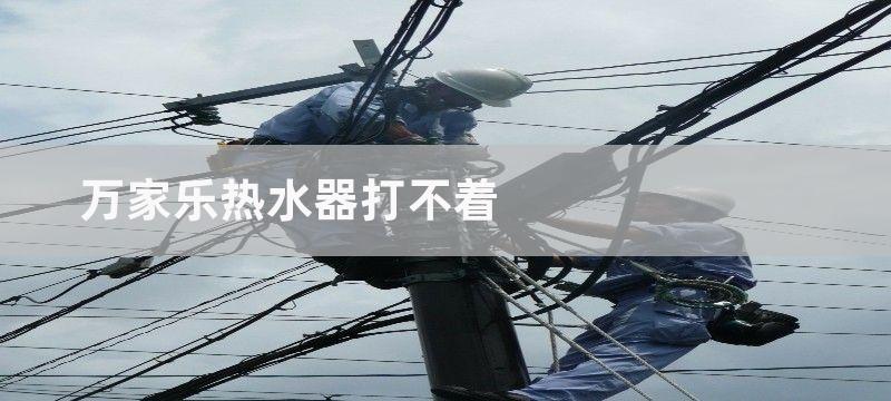 万和热水器打不着火 万和热水器打不着火解决方法