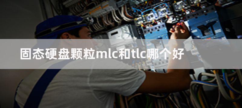 固态硬盘颗粒MLC和TLC有什么区别