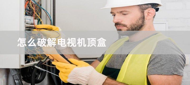 怎么破解电视机顶盒 破解电视机顶盒方法