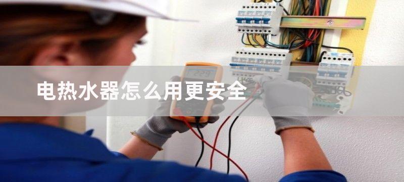 电热水器怎么用更省电？热水器出水太烫怎么办