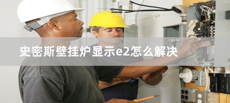 史密斯壁挂炉显示e3原因分析（壁挂炉e3故障维修办法）