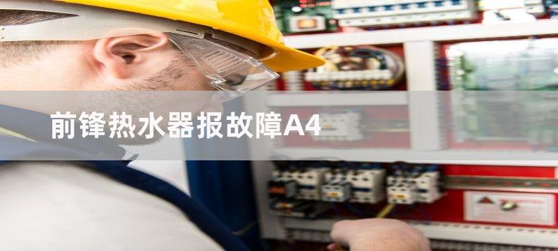 前锋热水器报故障a4是什么问题？ 热水器报故障a4是什么原因