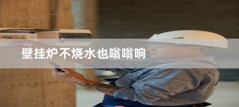 神州壁挂炉烧水不热什么原因-壁挂炉水不热维修流程