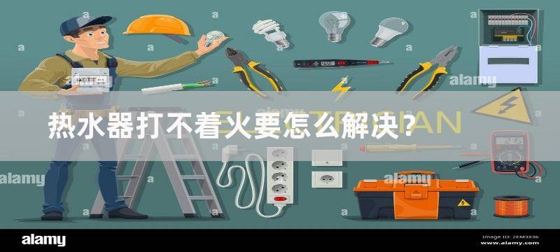 热水器打不着火要怎么解决？