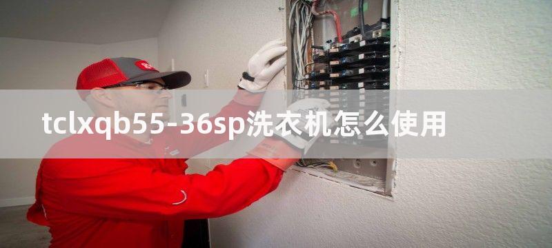 tclxqb55-36sp洗衣机怎么使用