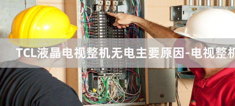 TCL液晶电视整机无电主要原因-电视整机无电维修方式