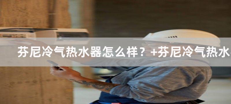 芬尼冷气热水器怎么样？ 芬尼冷气热水器介绍