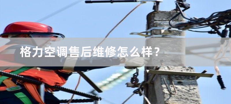 格力空调售后维修怎么样？