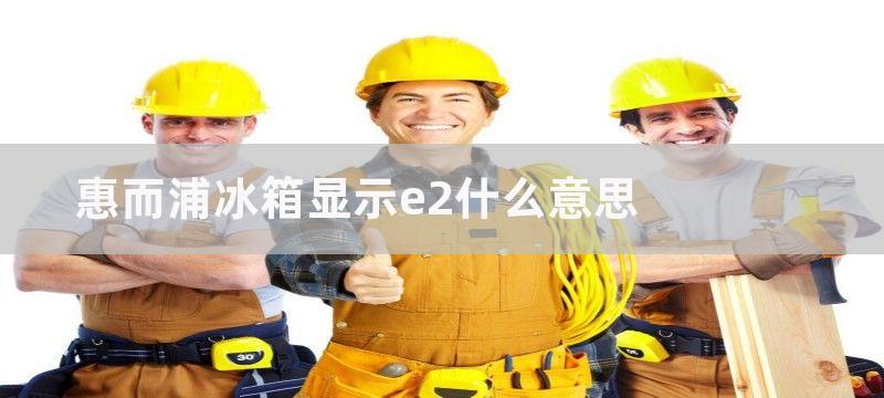 惠而浦冰箱显示e2什么意思