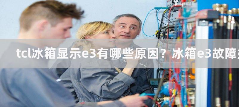 tcl冰箱显示e3有哪些原因？冰箱e3故障如何处理？