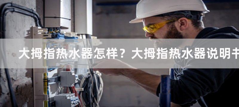 大拇指热水器怎样？大拇指热水器说明书介绍