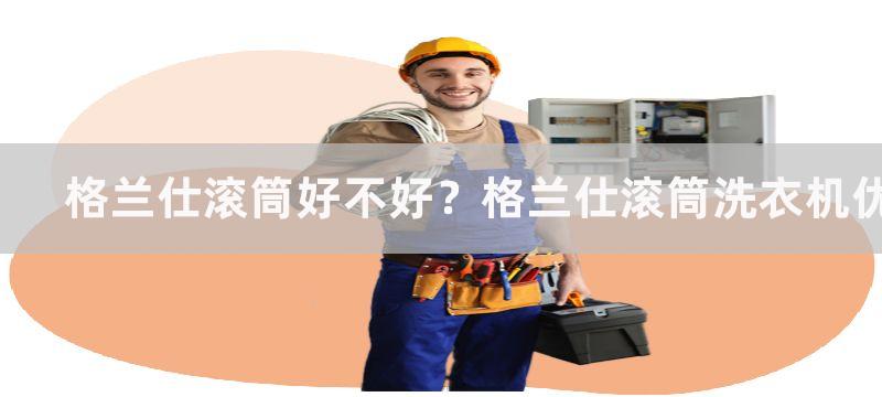 格兰仕滚筒好不好？格兰仕滚筒洗衣机优缺点介绍