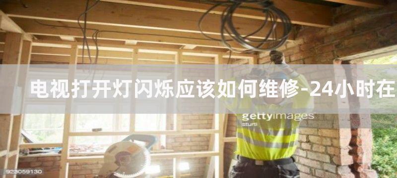 电视打开灯闪烁应该如何维修-24小时在线报修