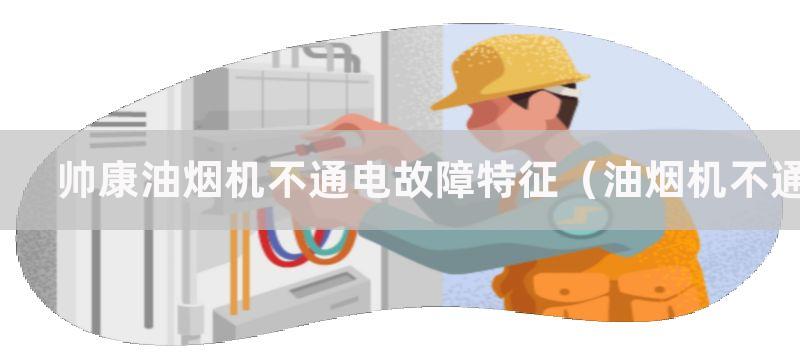 帅康油烟机不通电故障特征（油烟机不通电维修流程）