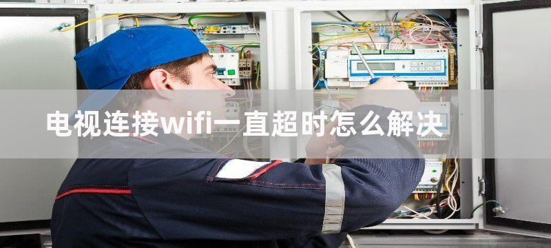 电视连接wifi一直超时怎么解决