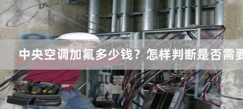 中央空调加氟多少钱？怎样判断是否需要加氟