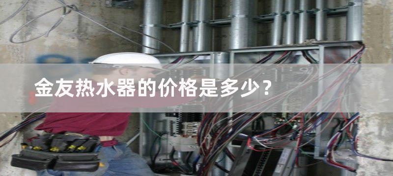 金友热水器的价格是多少？