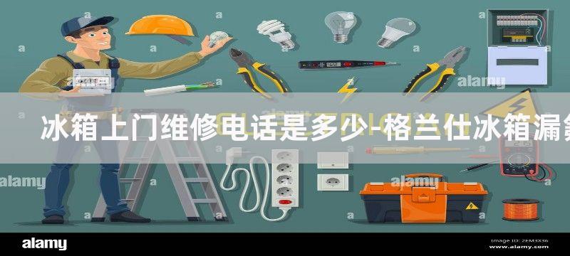 冰箱上门维修电话是多少-格兰仕冰箱漏氟原因有哪些