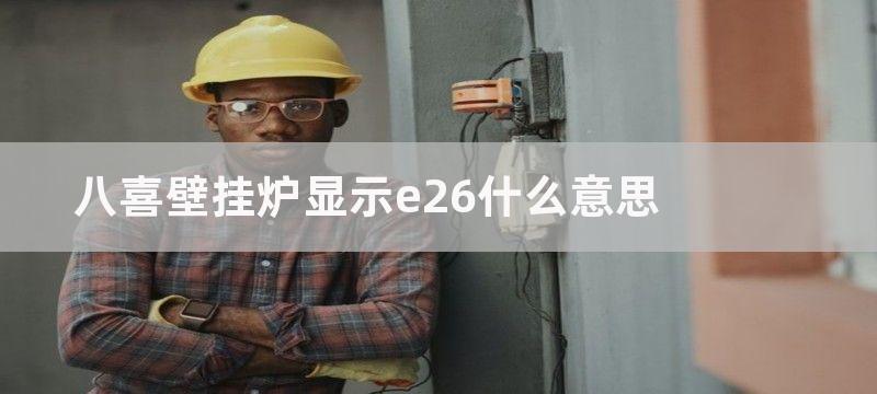 八喜壁挂炉显示e26什么意思