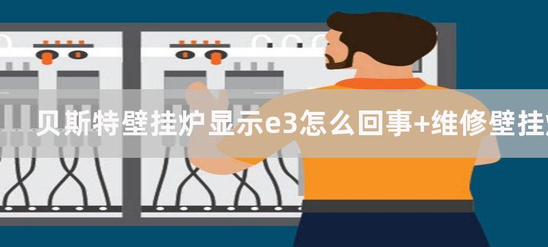 贝斯特壁挂炉显示e3怎么回事 维修壁挂炉上门服务电话号码是多少