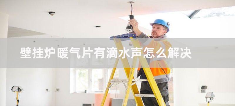 壁挂炉暖气片有滴水声怎么解决