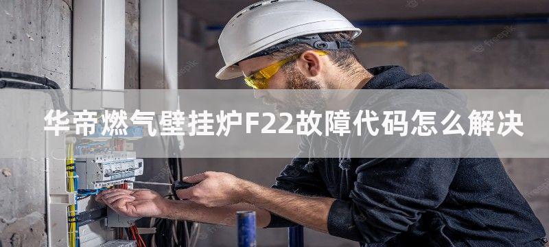 华帝燃气壁挂炉F22故障代码怎么解决