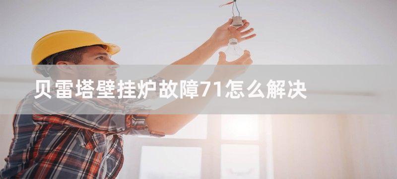 贝雷塔壁挂炉故障71怎么解决