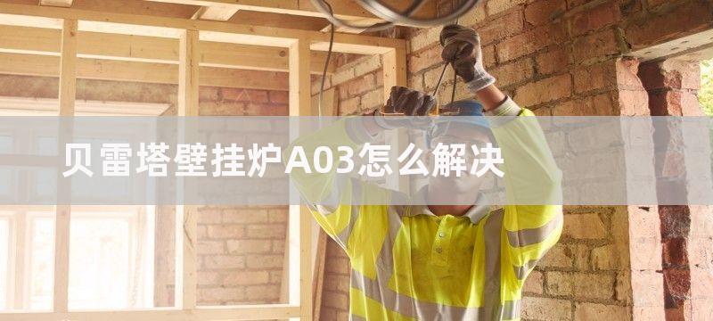 贝雷塔壁挂炉A03怎么解决