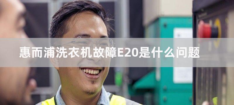 惠而浦洗衣机故障E20是什么问题