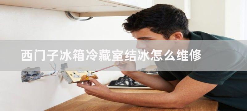 西门子冰箱冷藏室结冰怎么维修