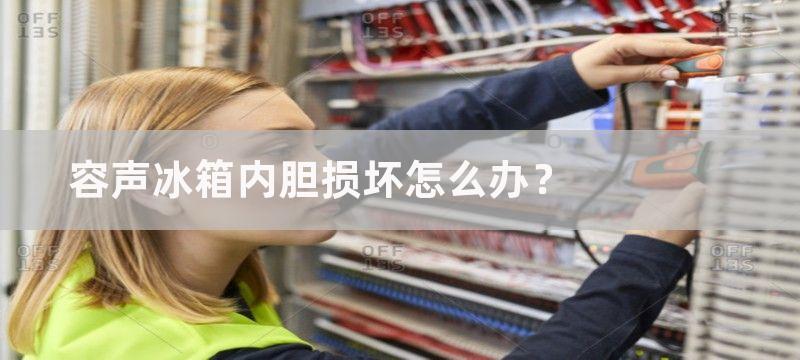 容声冰箱内胆损坏怎么办？