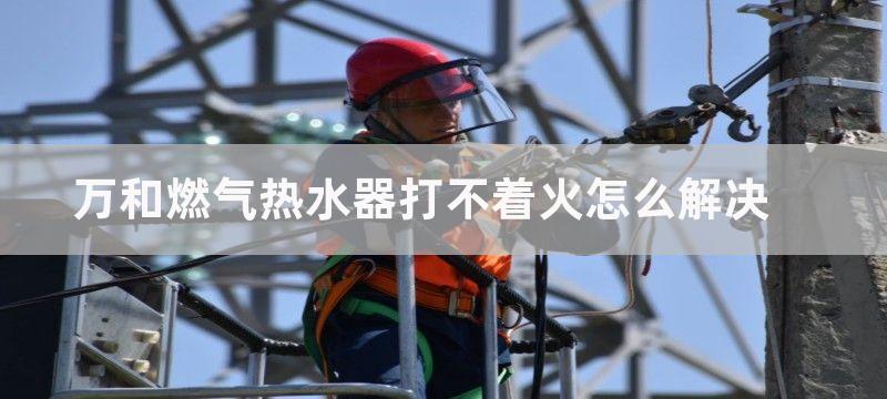 万和燃气热水器打不着火怎么解决