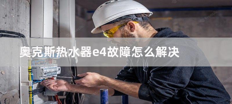 奥克斯热水器e4故障怎么解决