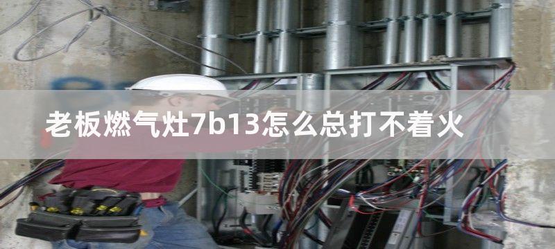 老板燃气灶7b13怎么总打不着火