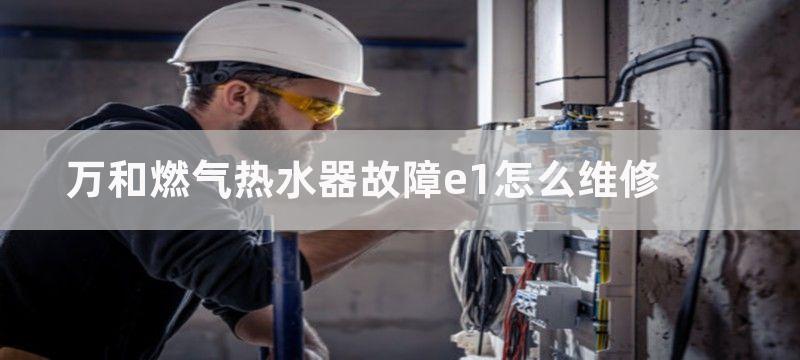 万和燃气热水器故障e1怎么维修