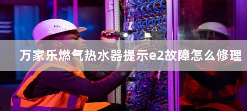 万家乐燃气热水器提示e2故障怎么修理