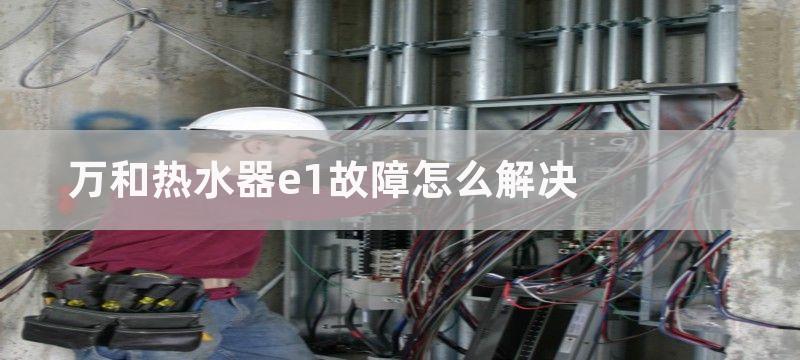 万和热水器e1故障怎么解决