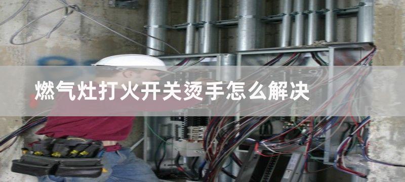 燃气灶打火开关烫手怎么解决