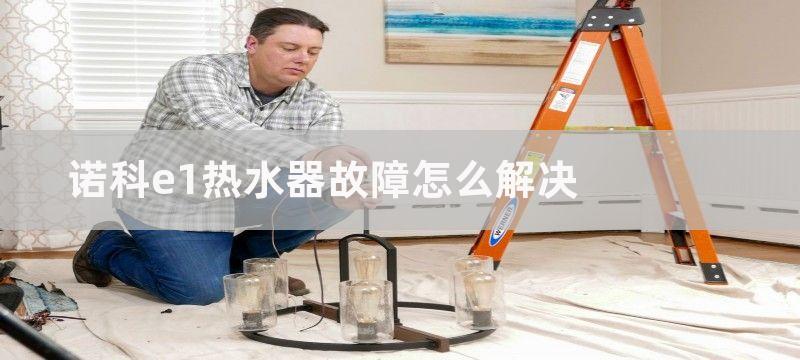 诺科e1热水器故障怎么解决