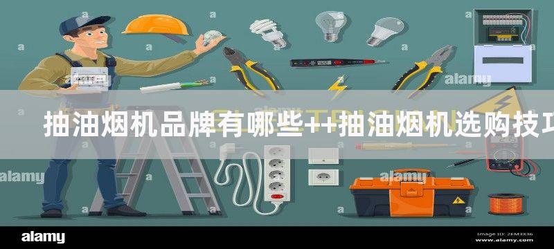 抽油烟机品牌有哪些  抽油烟机选购技巧