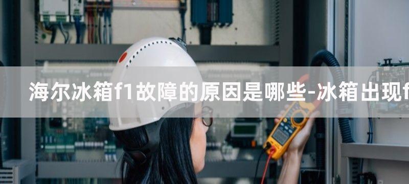 海尔冰箱f1故障的原因是哪些-冰箱出现f1维修办法