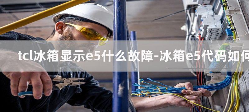 tcl冰箱显示e5什么故障-冰箱e5代码如何维修