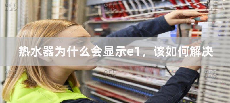 热水器为什么会显示e1，该如何解决