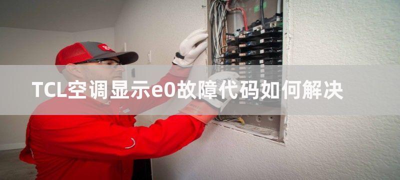 TCL空调显示e0故障代码如何解决