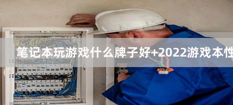 笔记本玩游戏什么牌子好 2022游戏本性价比排行