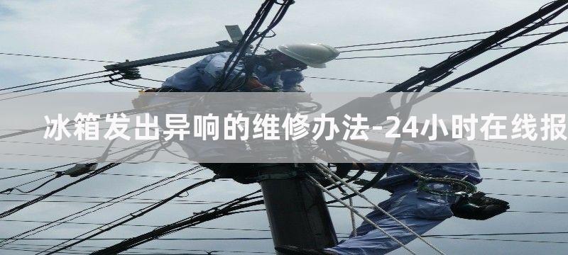 冰箱发出异响的维修办法-24小时在线报修