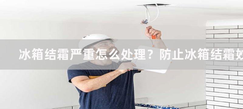 冰箱结霜严重怎么处理？防止冰箱结霜妙招